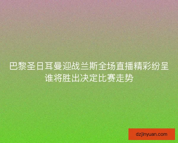 巴黎圣日耳曼迎战兰斯全场直播精彩纷呈谁将胜出决定比赛走势
